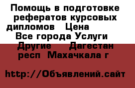 Помощь в подготовке рефератов/курсовых/дипломов › Цена ­ 2 000 - Все города Услуги » Другие   . Дагестан респ.,Махачкала г.